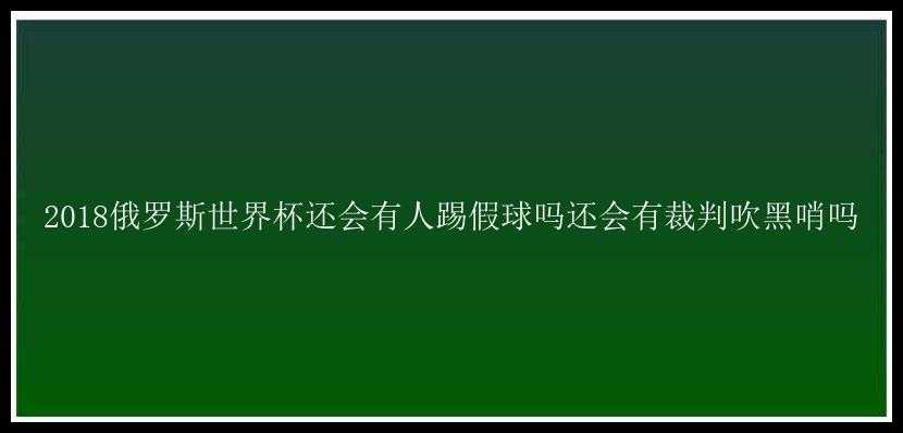 2018俄罗斯世界杯还会有人踢假球吗还会有裁判吹黑哨吗