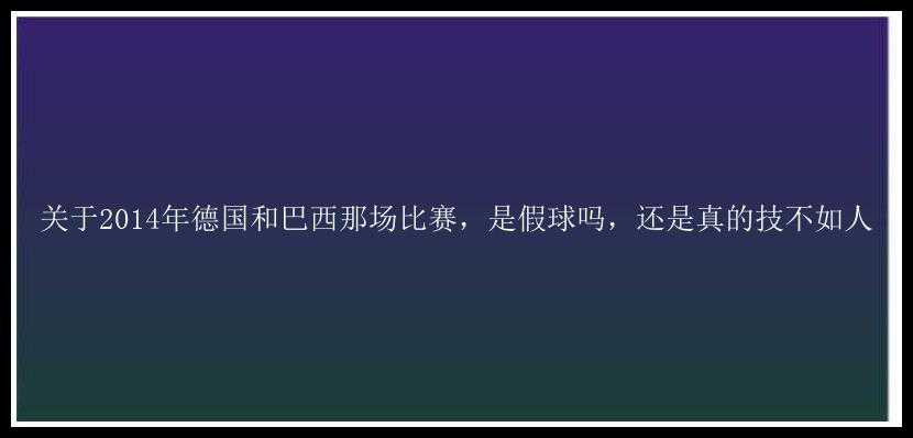 关于2014年德国和巴西那场比赛，是假球吗，还是真的技不如人