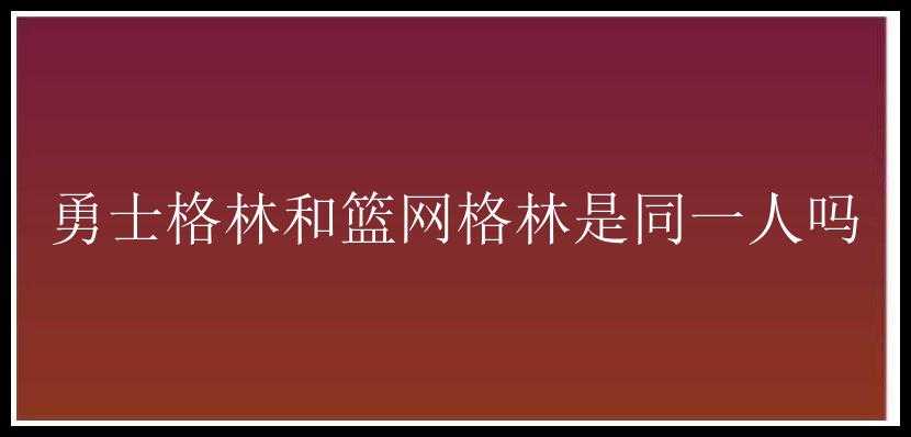 勇士格林和篮网格林是同一人吗