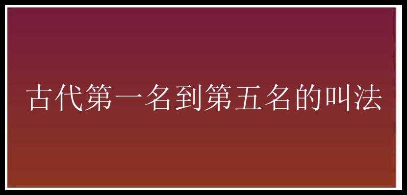 古代第一名到第五名的叫法