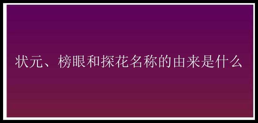 状元、榜眼和探花名称的由来是什么