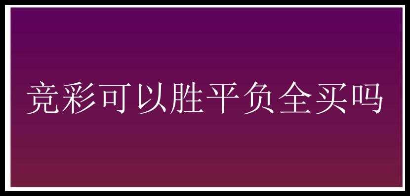 竞彩可以胜平负全买吗