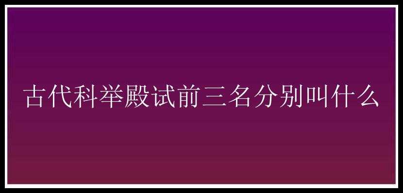 古代科举殿试前三名分别叫什么