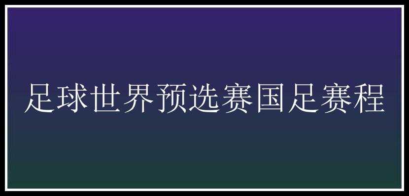 足球世界预选赛国足赛程