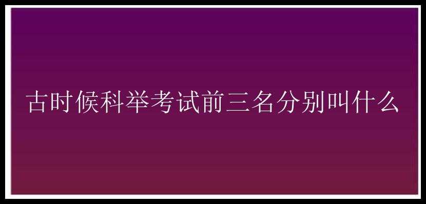 古时候科举考试前三名分别叫什么