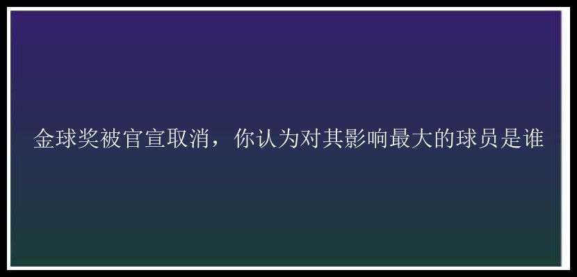 金球奖被官宣取消，你认为对其影响最大的球员是谁