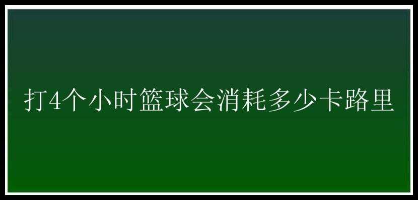 打4个小时篮球会消耗多少卡路里