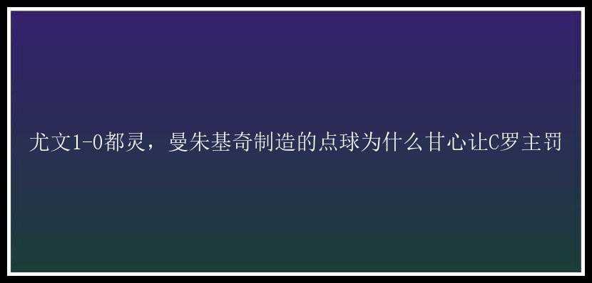 尤文1-0都灵，曼朱基奇制造的点球为什么甘心让C罗主罚