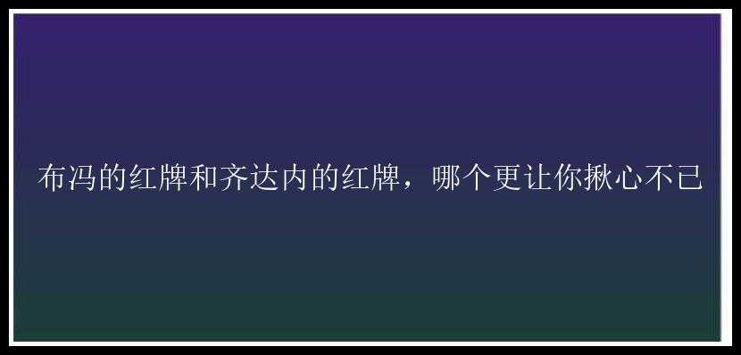 布冯的红牌和齐达内的红牌，哪个更让你揪心不已