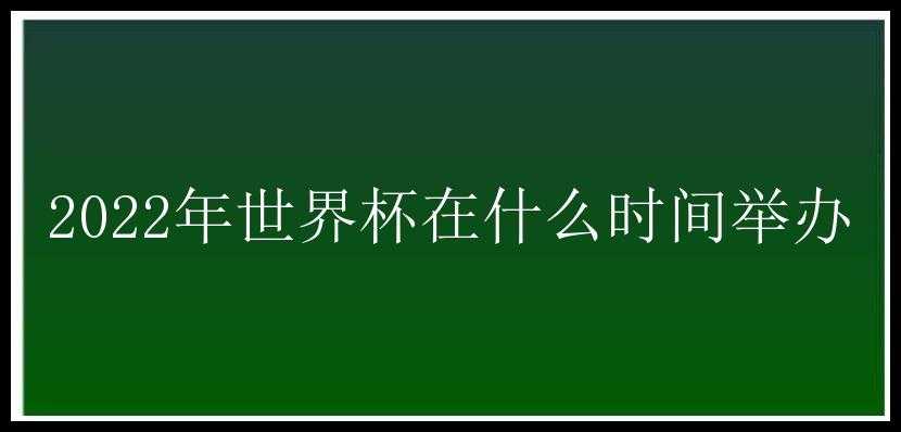 2022年世界杯在什么时间举办