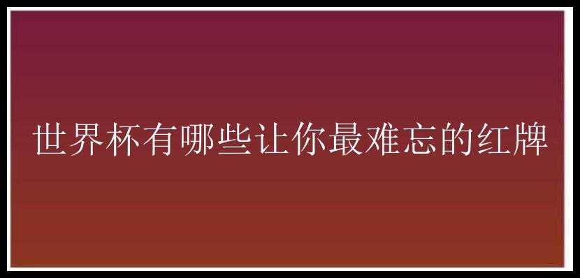 世界杯有哪些让你最难忘的红牌