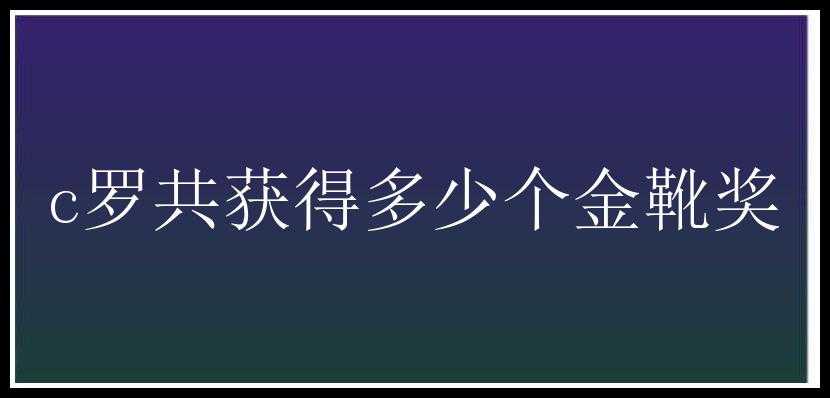 c罗共获得多少个金靴奖