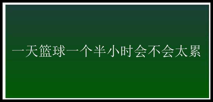 一天篮球一个半小时会不会太累