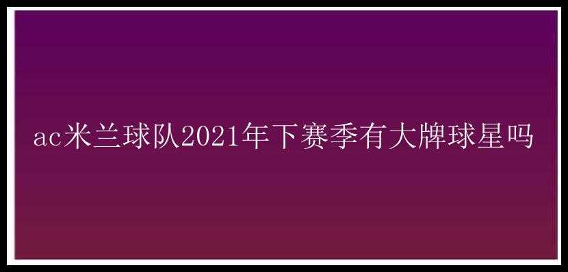 ac米兰球队2021年下赛季有大牌球星吗