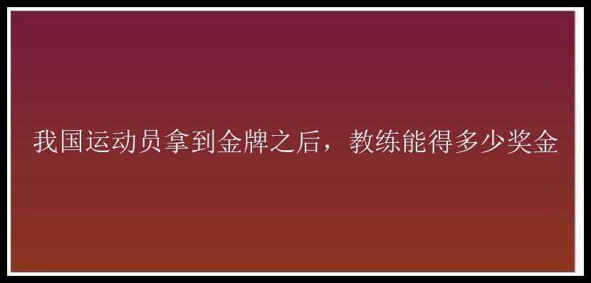 我国运动员拿到金牌之后，教练能得多少奖金