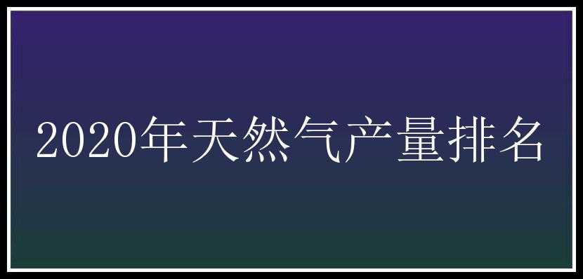 2020年天然气产量排名