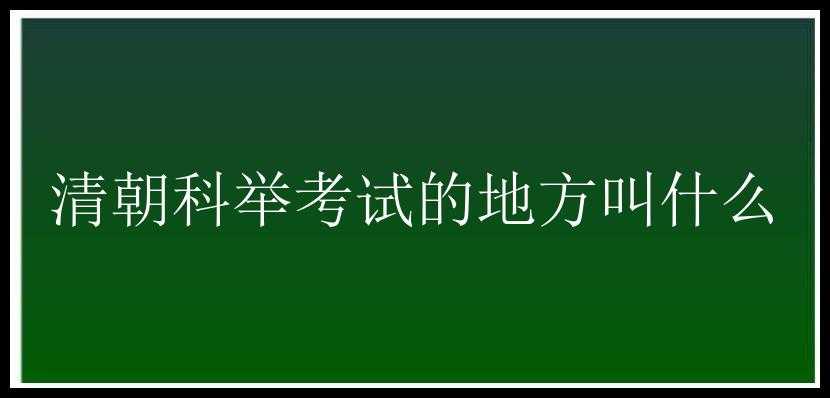 清朝科举考试的地方叫什么