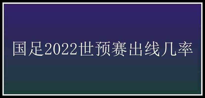 国足2022世预赛出线几率