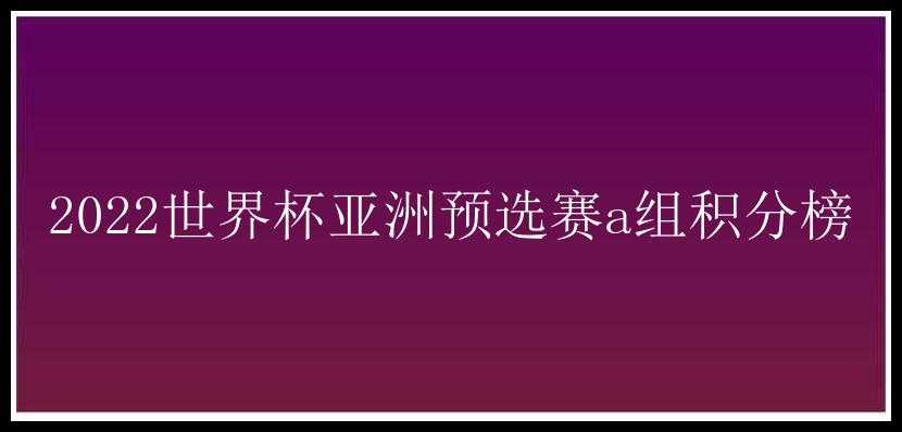 2022世界杯亚洲预选赛a组积分榜