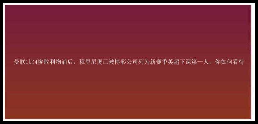 曼联1比4惨败利物浦后，穆里尼奥已被博彩公司列为新赛季英超下课第一人，你如何看待