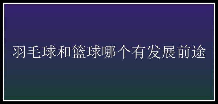 羽毛球和篮球哪个有发展前途