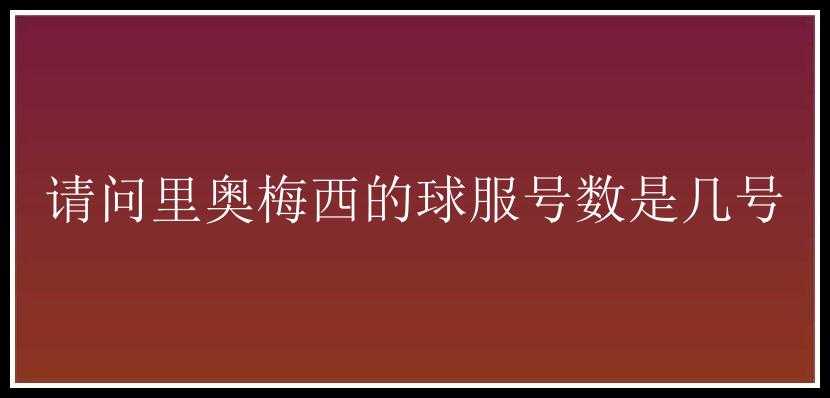 请问里奥梅西的球服号数是几号