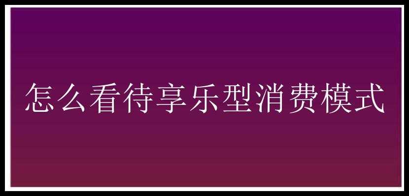 怎么看待享乐型消费模式