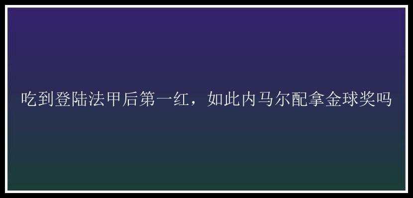 吃到登陆法甲后第一红，如此内马尔配拿金球奖吗