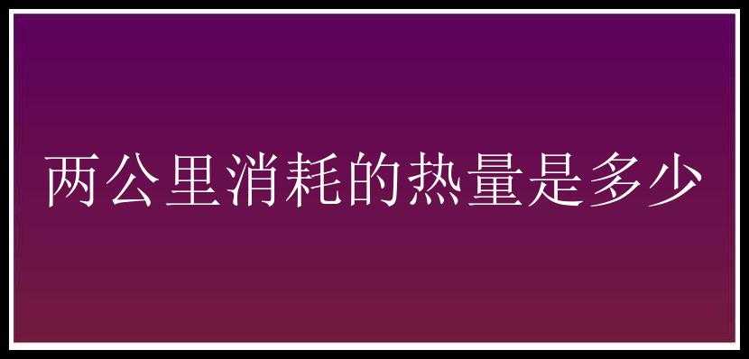 两公里消耗的热量是多少