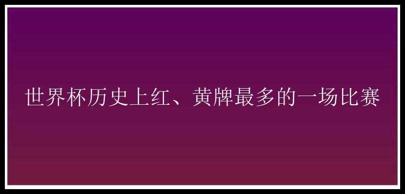 世界杯历史上红、黄牌最多的一场比赛