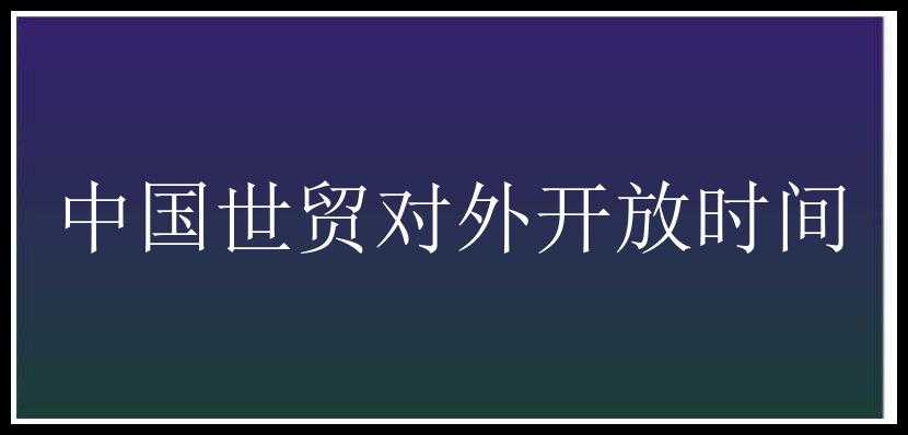 中国世贸对外开放时间