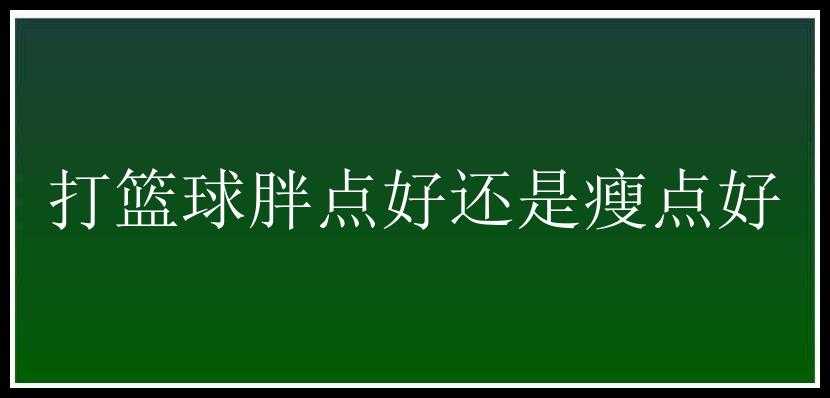 打篮球胖点好还是瘦点好