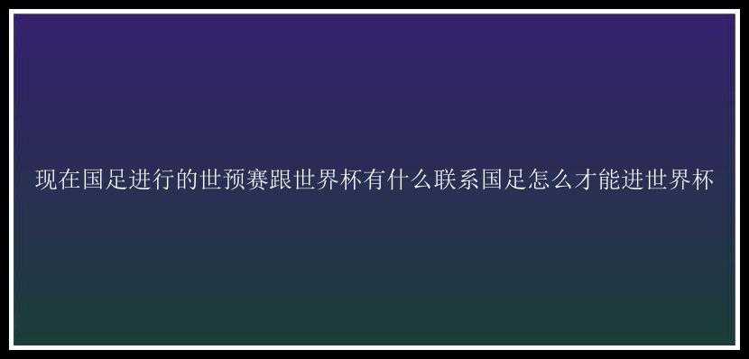 现在国足进行的世预赛跟世界杯有什么联系国足怎么才能进世界杯