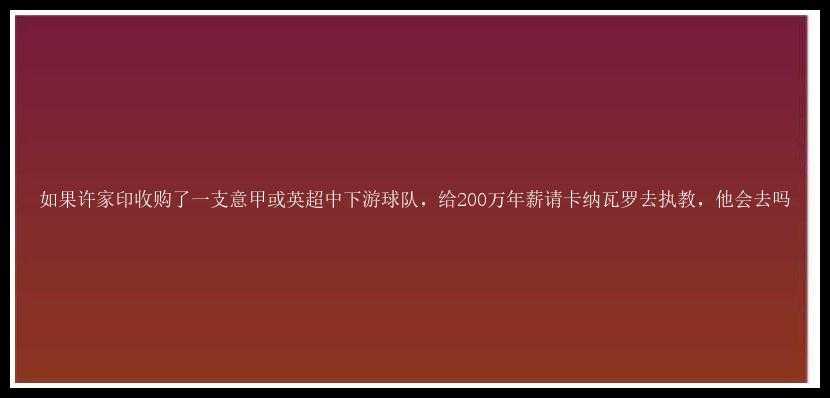 如果许家印收购了一支意甲或英超中下游球队，给200万年薪请卡纳瓦罗去执教，他会去吗