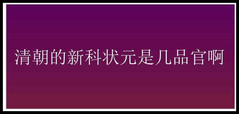 清朝的新科状元是几品官啊