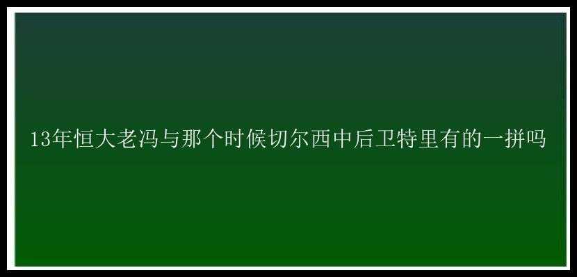 13年恒大老冯与那个时候切尔西中后卫特里有的一拼吗