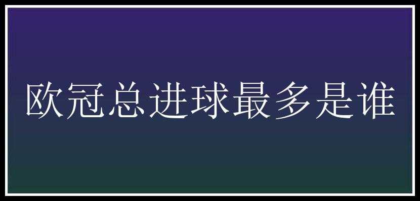 欧冠总进球最多是谁