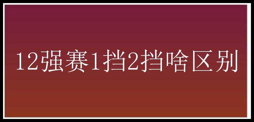 12强赛1挡2挡啥区别