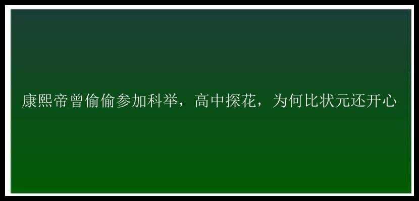 康熙帝曾偷偷参加科举，高中探花，为何比状元还开心