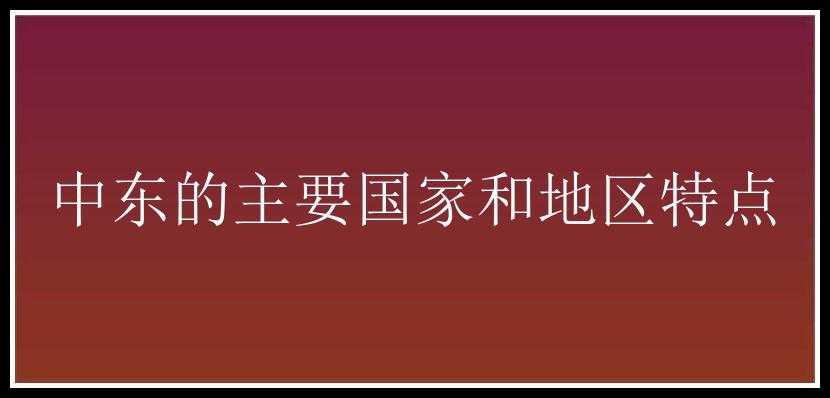 中东的主要国家和地区特点