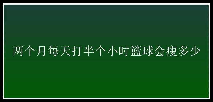 两个月每天打半个小时篮球会瘦多少