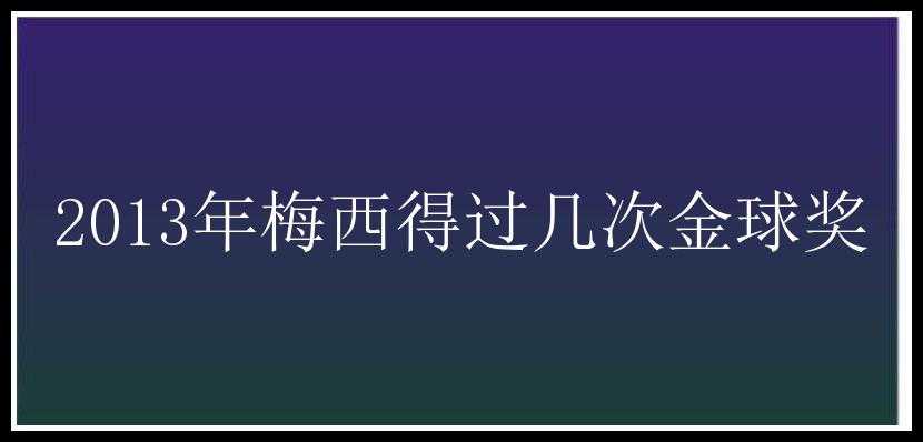 2013年梅西得过几次金球奖