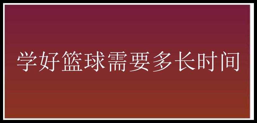 学好篮球需要多长时间