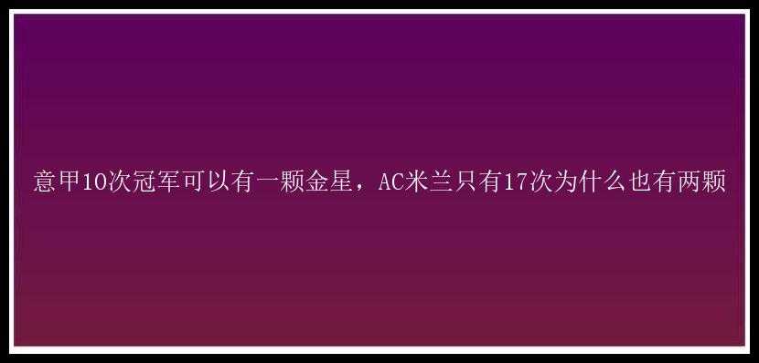 意甲10次冠军可以有一颗金星，AC米兰只有17次为什么也有两颗