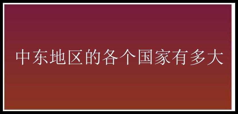 中东地区的各个国家有多大