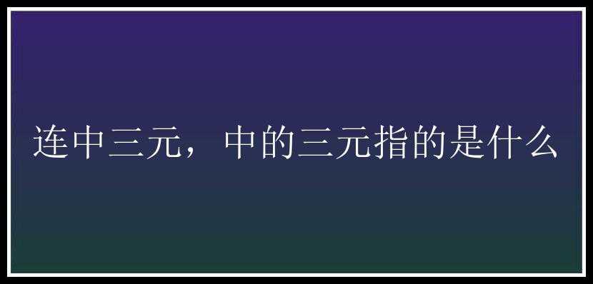 连中三元，中的三元指的是什么