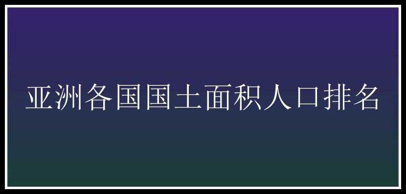 亚洲各国国土面积人口排名