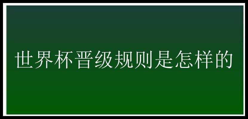 世界杯晋级规则是怎样的