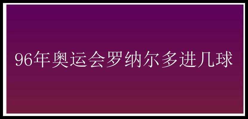 96年奥运会罗纳尔多进几球