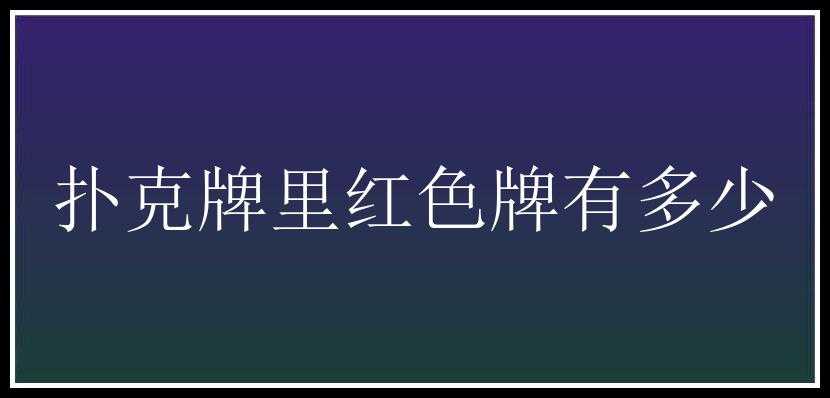 扑克牌里红色牌有多少